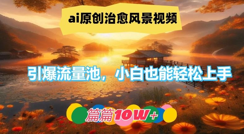 ai原创治愈风景视频，引爆流量池，小白也能轻松上手，篇篇10w+【揭秘】