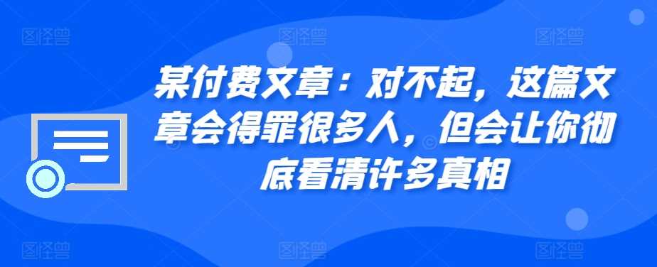 实战某付费文章：对不起，这篇文章会得罪很多人，但会让你彻底看清许多真相11-06冒泡网