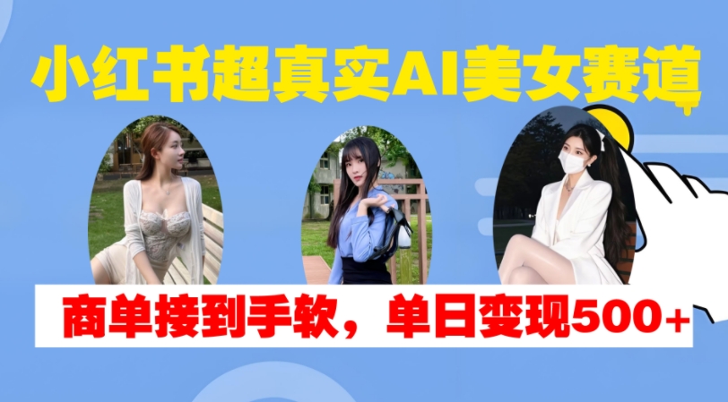 2024最新小红书超真实AI美女赛道，商单拿到手软，单日变现500+11-09冒泡网