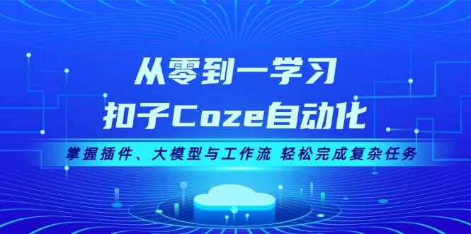 从零到一学习扣子Coze自动化，掌握插件、大模型与工作流轻松完成复杂任务11-10中创网