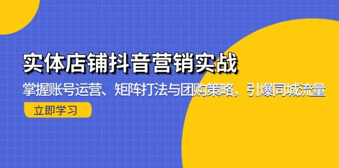 实体店铺抖音营销实战：掌握账号运营、矩阵打法与团购策略，引爆同城流量11-11中创网