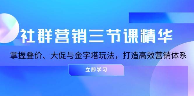 每天社群营销三节课精华：掌握叠价、大促与金字塔玩法，打造高效营销体系11-24福缘网