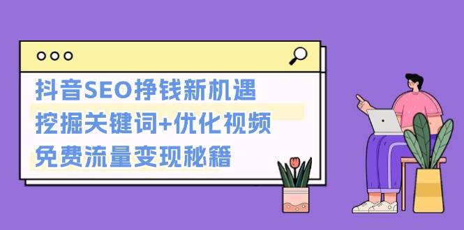 简单项目抖音SEO挣钱新机遇：挖掘关键词+优化视频，免费流量变现秘籍11-27福缘网