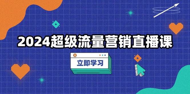 2024超级流量营销直播课，低成本打法，提升流量转化率，案例拆解爆款12-04中创网