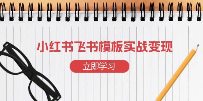 小红书飞书模板实战变现：小红书快速起号，搭建一个赚钱的飞书模板12-19中创网