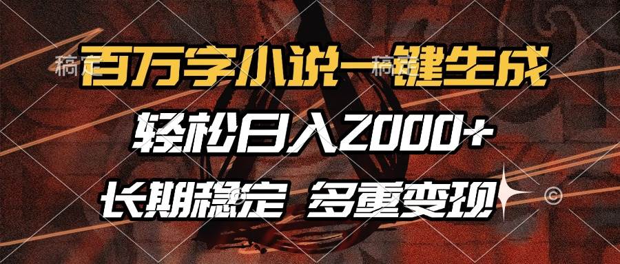 百万字小说一键生成，轻松日入2000+，长期稳定可做，多种变现方式12-19中创网