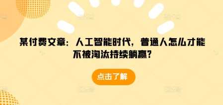 2024最新某付费文章：人工智能时代，普通人怎么才能不被淘汰持续躺赢?12-20冒泡网