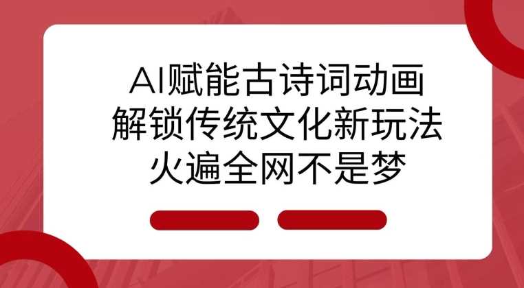 热门项目AI赋能古诗词动画：解锁传统文化新玩法，火遍全网不是梦!12-20冒泡网