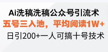 Ai洗稿洗稿公众号引流术，五号三入池，平均阅读1W+，日引200+一人可搞…12-20中创网