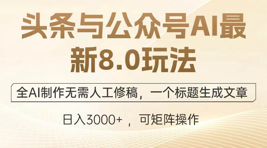 头条与公众号AI最新8.0玩法，全AI制作无需人工修稿，一个标题生成文章…12-20中创网