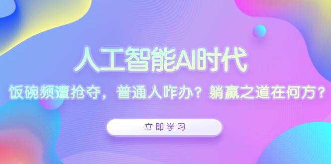 人工智能AI时代，饭碗频遭抢夺，普通人咋办？躺赢之道在何方？12-21中创网