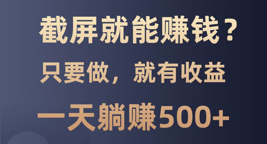 截屏就能赚钱？0门槛，只要做，100%有收益的一个项目，一天躺赚500+12-22中创网