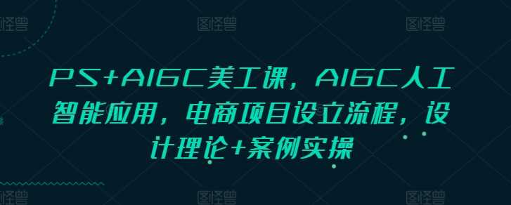 实战PS+AIGC美工课，AIGC人工智能应用，电商项目设立流程，设计理论+案例实操12-23冒泡网