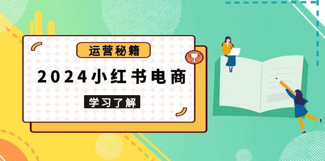 2024小红书电商教程，从入门到实战，教你有效打造爆款店铺，掌握选品技巧12-24中创网