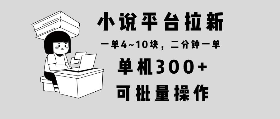 小说平台拉新，单机300+，两分钟一单4~10块，操作简单可批量。12-24中创网