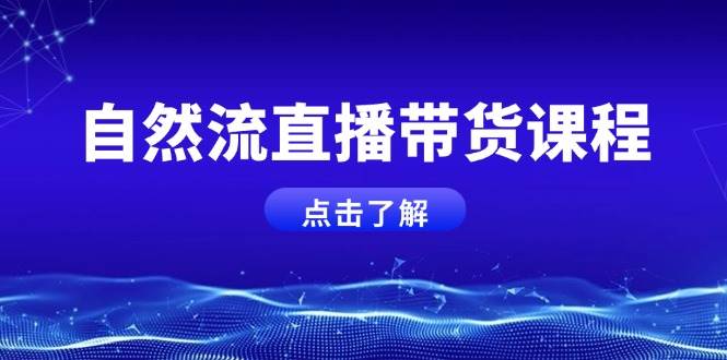 2024最新自然流直播带货课程，结合微付费起号，打造运营主播，提升个人能力12-25福缘网