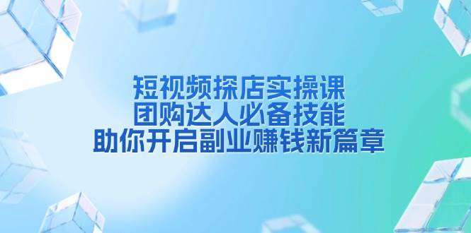 赚钱项目短视频探店实操课，团购达人必备技能，助你开启副业赚钱新篇章12-25福缘网