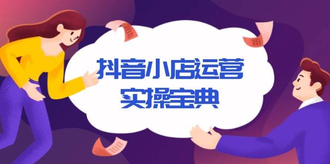 抖音小店运营实操宝典，从入驻到推广，详解店铺搭建及千川广告投放技巧12-27中创网