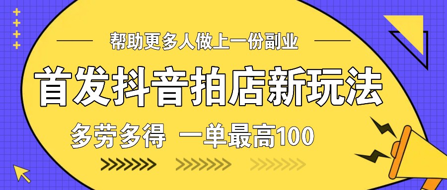 最新项目首发抖音拍店新玩法，多劳多得一单最高10012-27福缘网