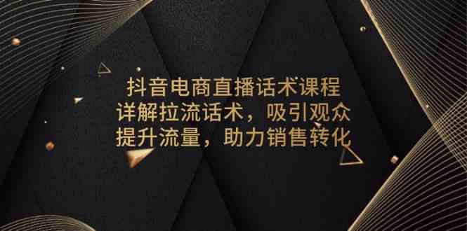 简单项目抖音电商直播话术课程，详解拉流话术，吸引观众，提升流量，助力销售转化12-28福缘网