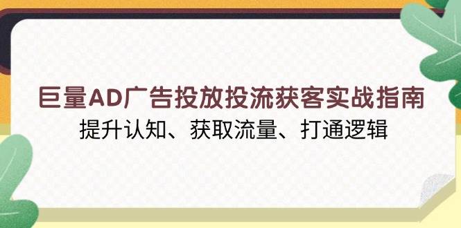 巨量AD广告投放投流获客实战指南，提升认知、获取流量、打通逻辑12-31中创网