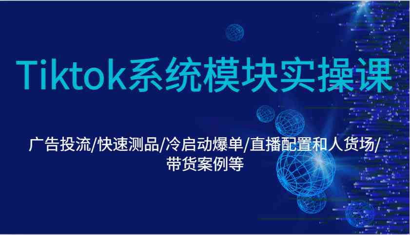 每日Tiktok系统模块实操课：广告投流/快速测品/冷启动爆单/直播配置和人货场/带货案例等12-31福缘网