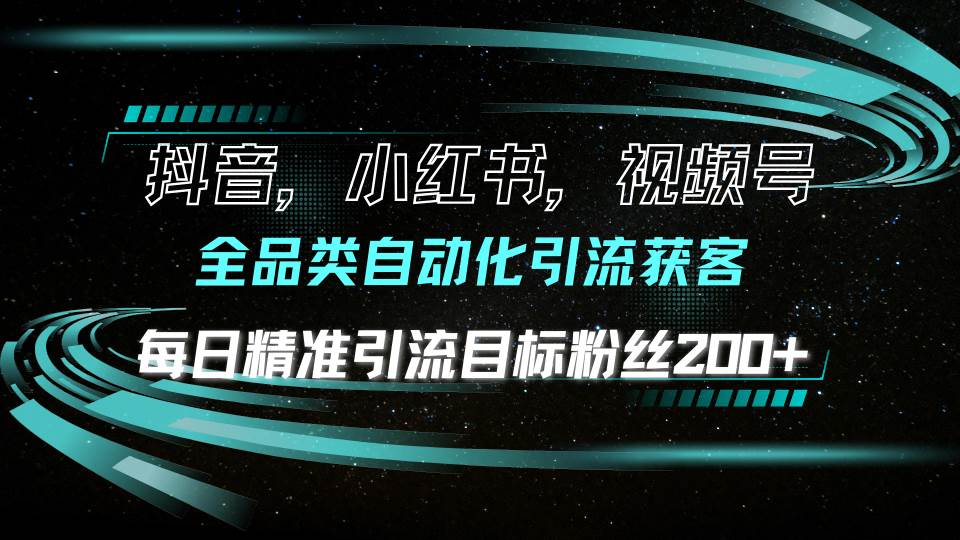 抖音小红书视频号全品类自动化引流获客，每日精准引流目标粉丝200+12-31中创网