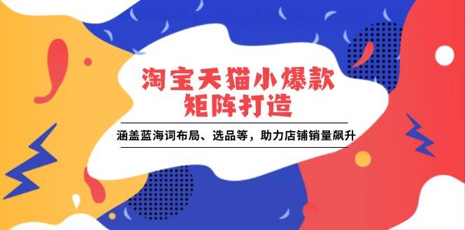 淘宝天猫小爆款矩阵打造：涵盖蓝海词布局、选品等，助力店铺销量飙升01-01中创网